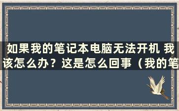 如果我的笔记本电脑无法开机 我该怎么办？这是怎么回事（我的笔记本电脑无法开机 如何解决）